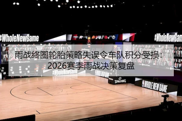 雨战终圈轮胎策略失误令车队积分受损：2026赛季雨战决策复盘 - HTH